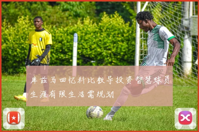 库兹马回忆科比教导投资智慧球员生涯有限生活需规划