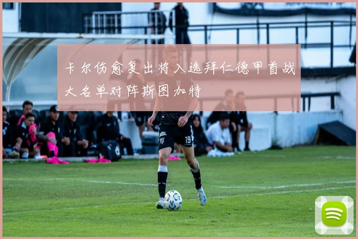 卡尔伤愈复出将入选拜仁德甲首战大名单对阵斯图加特