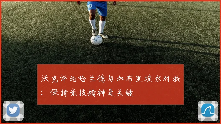 沃克评论哈兰德与加布里埃尔对抗：保持竞技精神是关键