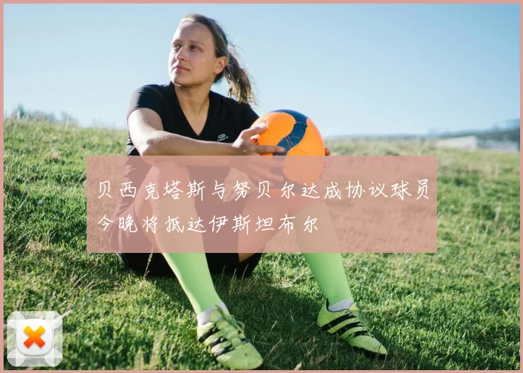 贝西克塔斯与努贝尔达成协议球员今晚将抵达伊斯坦布尔