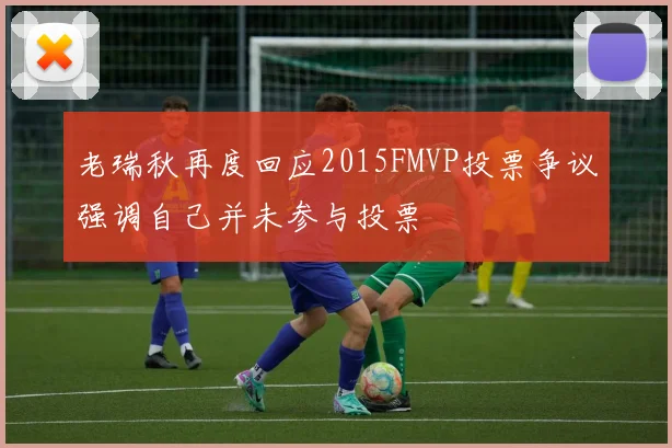 老瑞秋再度回应2015FMVP投票争议强调自己并未参与投票