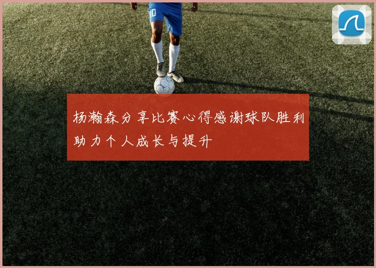 杨瀚森分享比赛心得感谢球队胜利助力个人成长与提升