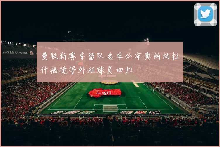 曼联新赛季留队名单公布奥纳纳拉什福德等外租球员回归
