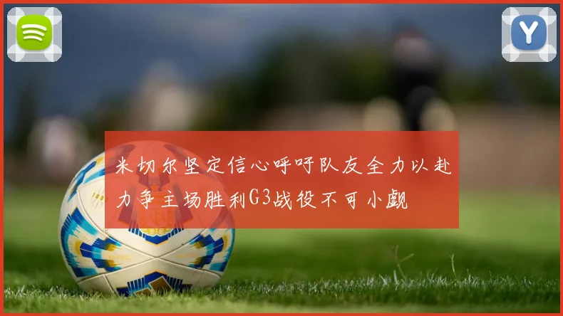 米切尔坚定信心呼吁队友全力以赴力争主场胜利G3战役不可小觑