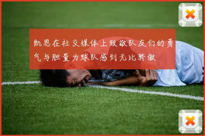 凯恩在社交媒体上致敬队友们的勇气与胆量为球队感到无比骄傲